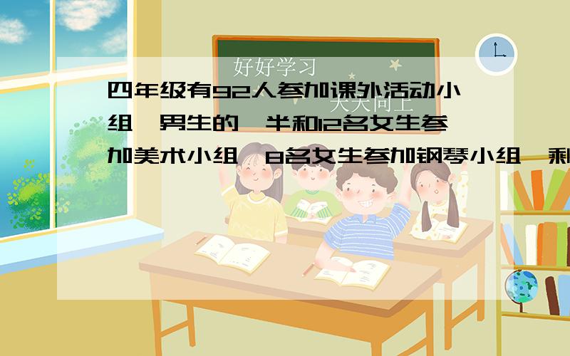 四年级有92人参加课外活动小组,男生的一半和12名女生参加美术小组,8名女生参加钢琴小组,剩下同学参加体育小组,剩下的人