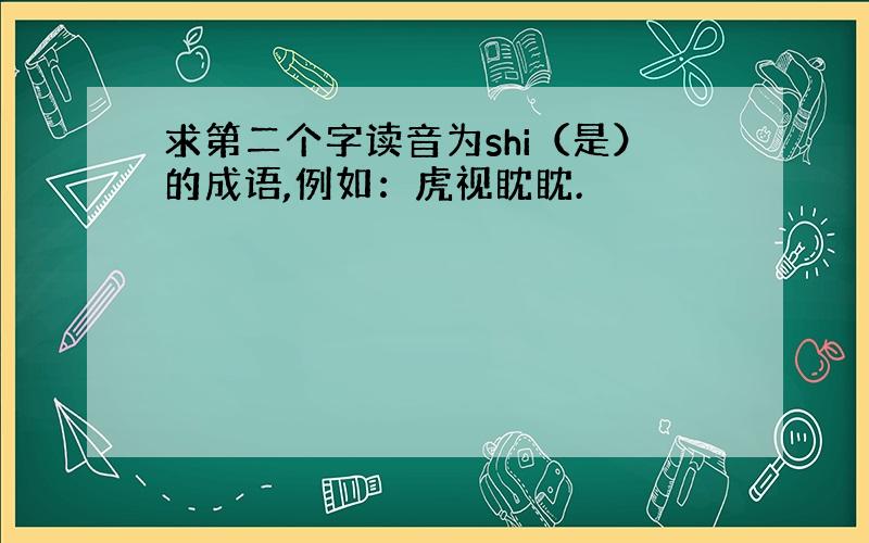 求第二个字读音为shi（是）的成语,例如：虎视眈眈.