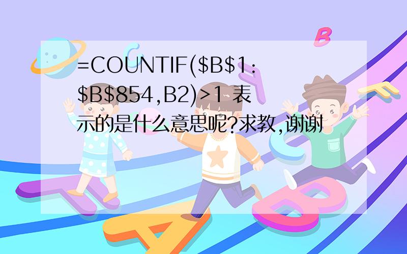 =COUNTIF($B$1:$B$854,B2)>1 表示的是什么意思呢?求教,谢谢