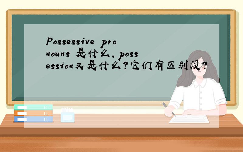 Possessive pronouns 是什么,possession又是什么?它们有区别没?