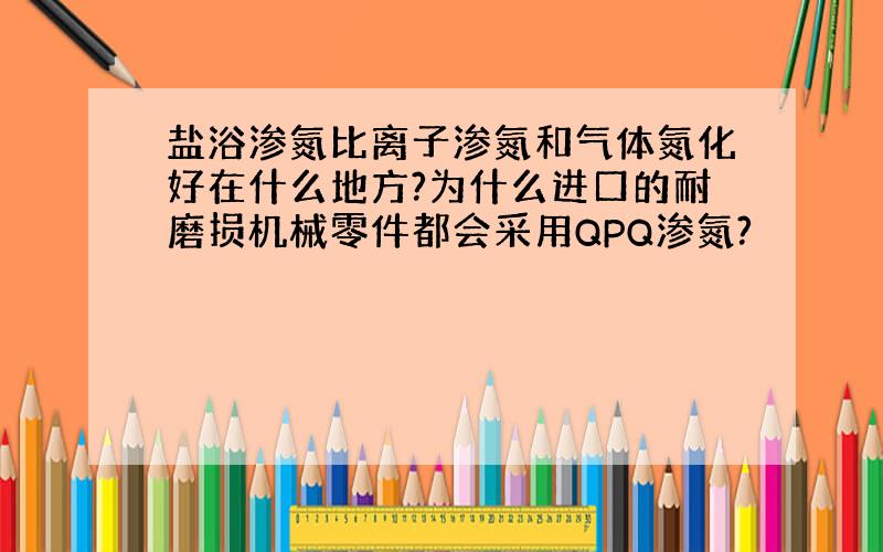 盐浴渗氮比离子渗氮和气体氮化好在什么地方?为什么进口的耐磨损机械零件都会采用QPQ渗氮?