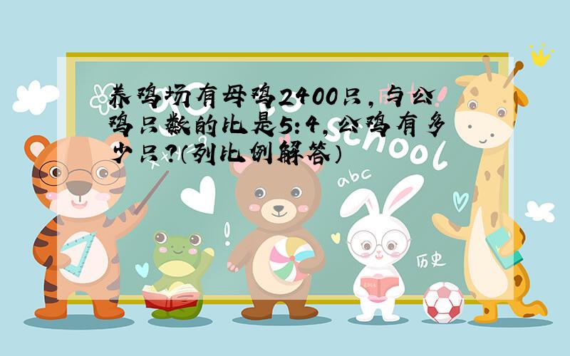 养鸡场有母鸡2400只,与公鸡只数的比是5:4,公鸡有多少只?（列比例解答）