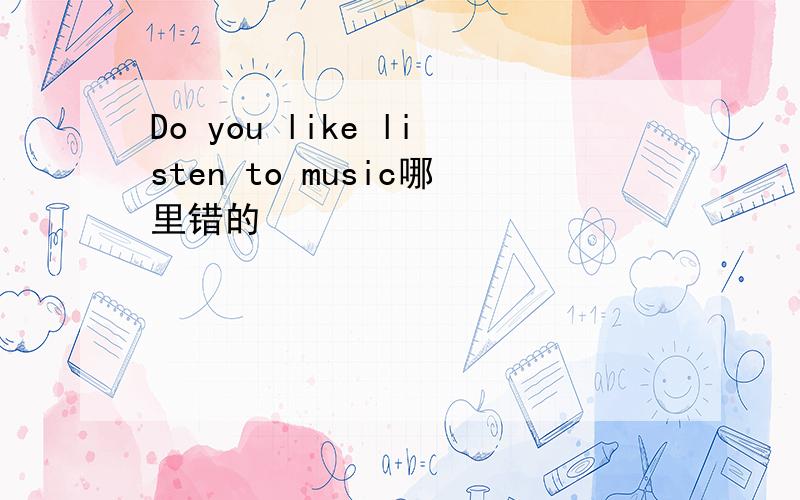 Do you like listen to music哪里错的