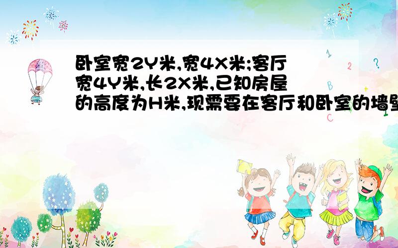 卧室宽2Y米,宽4X米;客厅宽4Y米,长2X米,已知房屋的高度为H米,现需要在客厅和卧室的墙壁上贴壁纸,那么至少需要多少