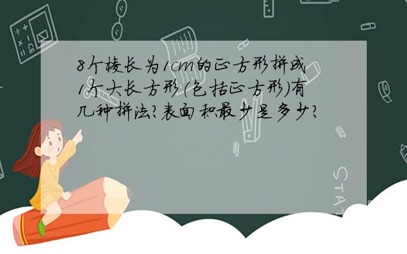 8个棱长为1cm的正方形拼成1个大长方形（包括正方形）有几种拼法?表面积最少是多少?