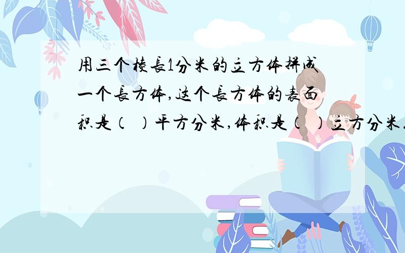 用三个棱长1分米的立方体拼成一个长方体,这个长方体的表面积是（ ）平方分米,体积是（ ）立方分米.