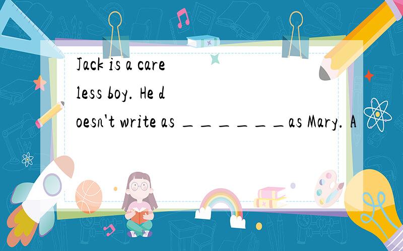 Jack is a careless boy. He doesn't write as ______as Mary. A