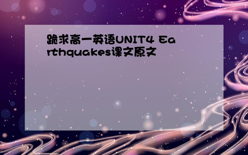 跪求高一英语UNIT4 Earthquakes课文原文