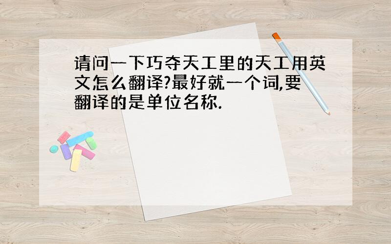 请问一下巧夺天工里的天工用英文怎么翻译?最好就一个词,要翻译的是单位名称.