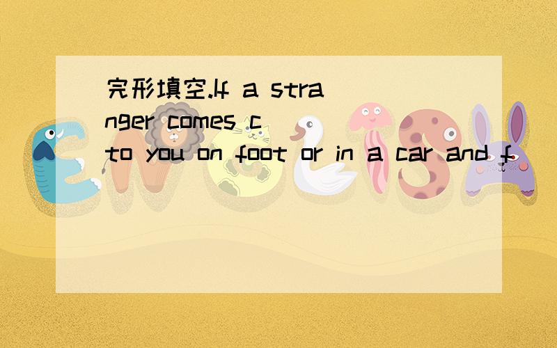 完形填空.If a stranger comes c_ to you on foot or in a car and f