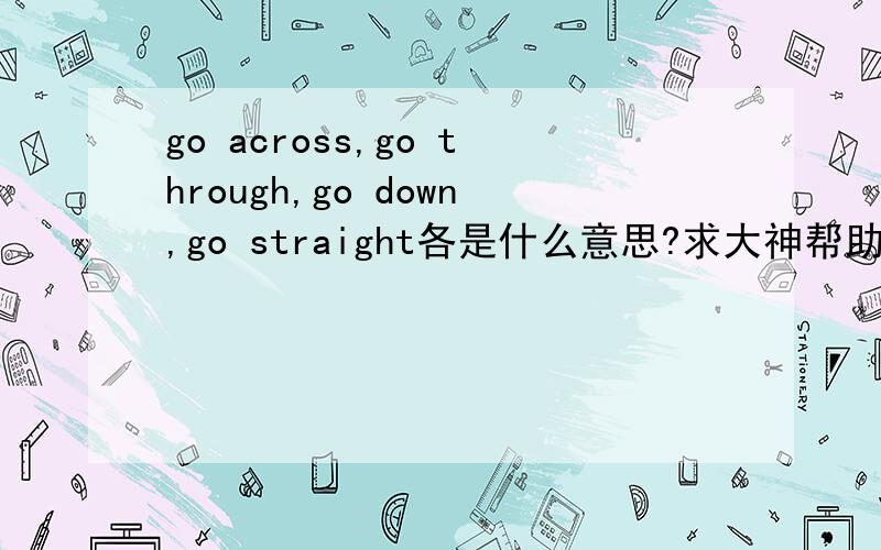 go across,go through,go down,go straight各是什么意思?求大神帮助