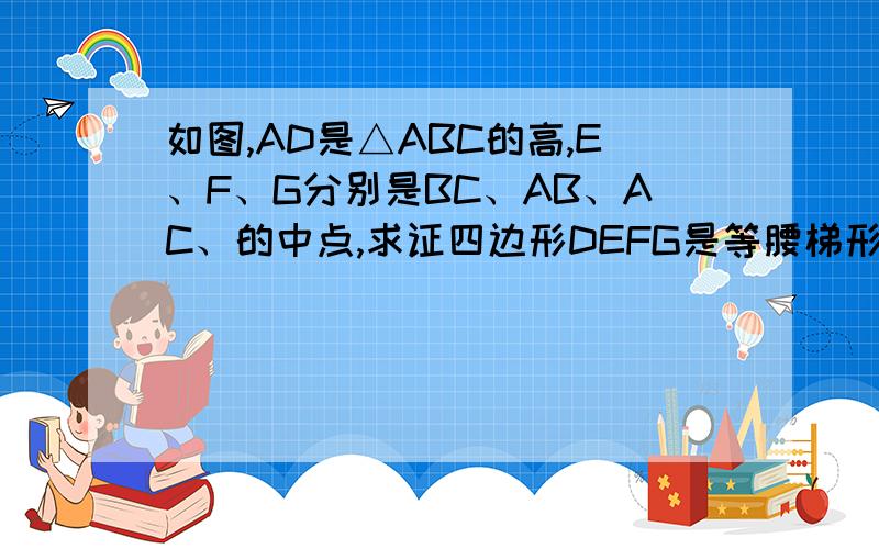 如图,AD是△ABC的高,E、F、G分别是BC、AB、AC、的中点,求证四边形DEFG是等腰梯形