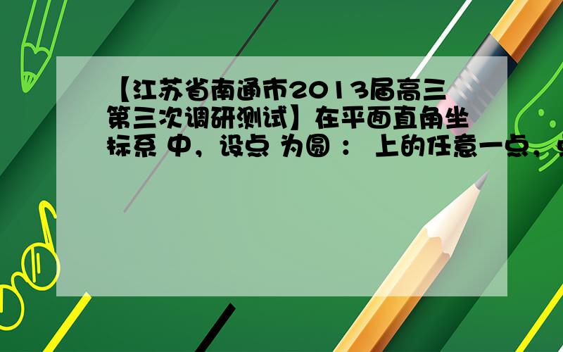 【江苏省南通市2013届高三第三次调研测试】在平面直角坐标系 中，设点 为圆 ： 上的任意一点，点 (2 ， ) ( )