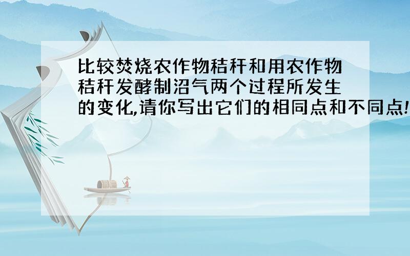 比较焚烧农作物秸秆和用农作物秸秆发酵制沼气两个过程所发生的变化,请你写出它们的相同点和不同点!