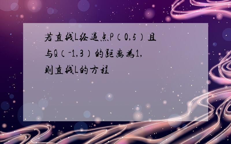 若直线L经过点P（0,5）且与Q（-1,3）的距离为1,则直线L的方程