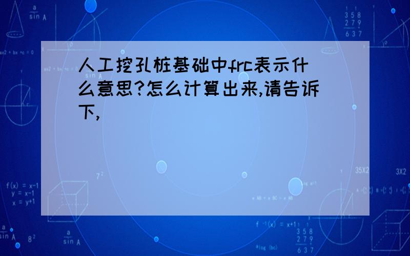 人工挖孔桩基础中frc表示什么意思?怎么计算出来,请告诉下,