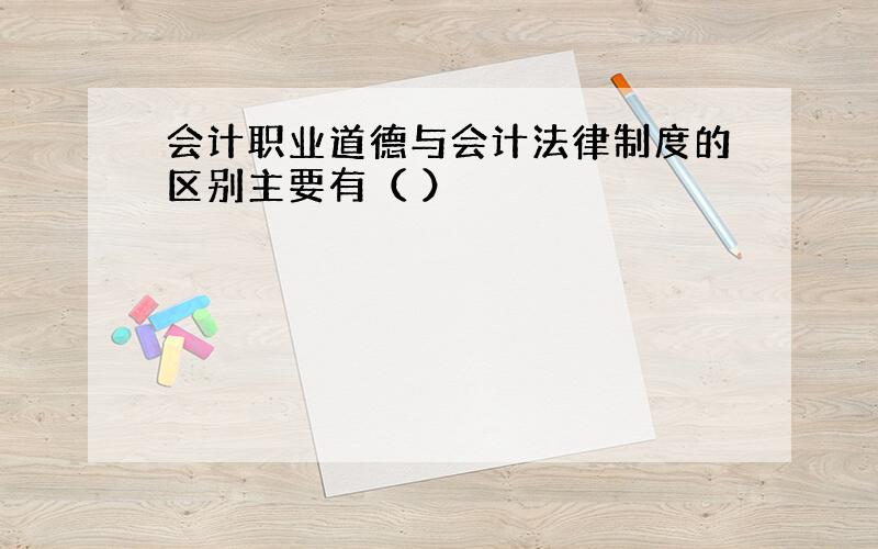 会计职业道德与会计法律制度的区别主要有（ ）