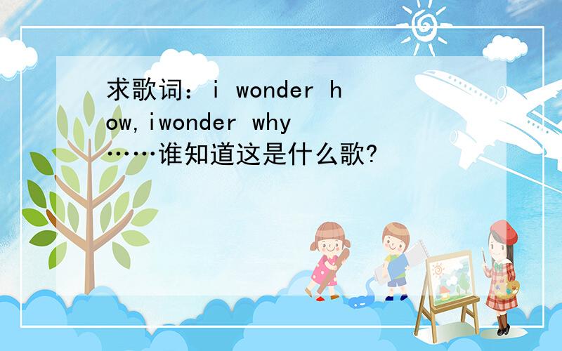 求歌词：i wonder how,iwonder why……谁知道这是什么歌?