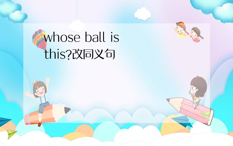 whose ball is this?改同义句