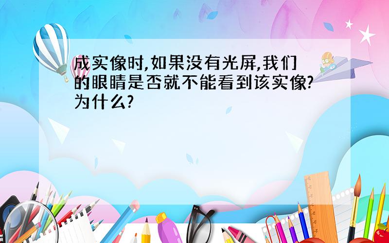 成实像时,如果没有光屏,我们的眼睛是否就不能看到该实像?为什么?