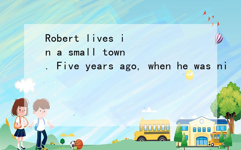 Robert lives in a small town. Five years ago, when he was ni