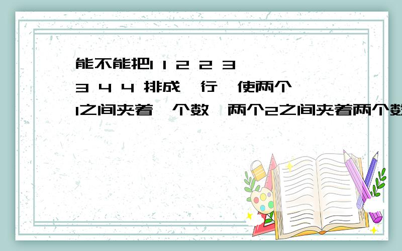 能不能把1 1 2 2 3 3 4 4 排成一行,使两个1之间夹着一个数,两个2之间夹着两个数,连个3之间夹着3个数,