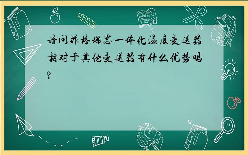 请问菲格瑞思一体化温度变送器相对于其他变送器有什么优势吗?