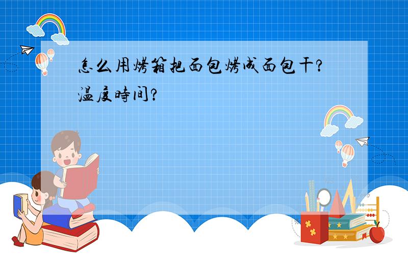 怎么用烤箱把面包烤成面包干?温度时间?