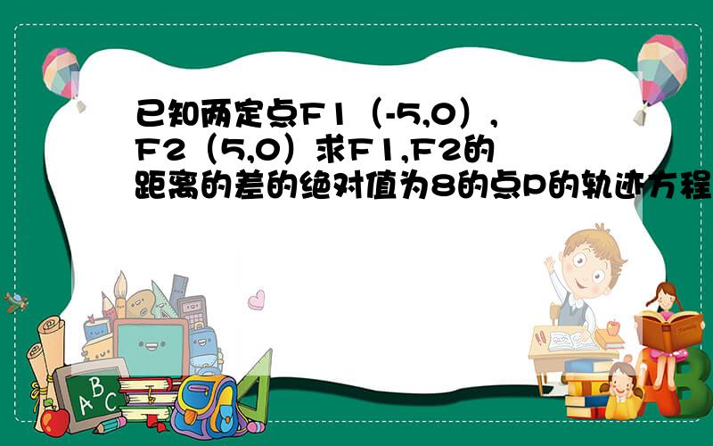 已知两定点F1（-5,0）,F2（5,0）求F1,F2的距离的差的绝对值为8的点P的轨迹方程