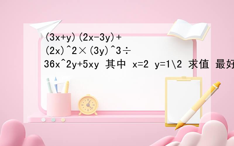 (3x+y)(2x-3y)+(2x)^2×(3y)^3÷36x^2y+5xy 其中 x=2 y=1\2 求值 最好有过程