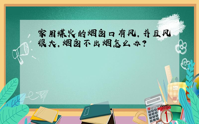 家用煤火的烟囱口有风,并且风很大,烟囱不出烟怎么办?