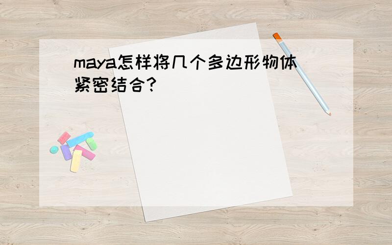 maya怎样将几个多边形物体紧密结合?