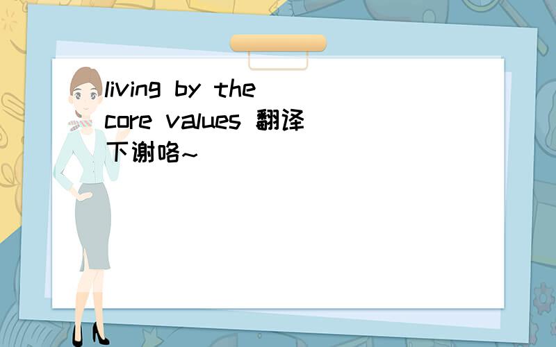 living by the core values 翻译下谢咯~