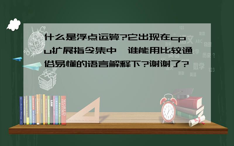 什么是浮点运算?它出现在cpu扩展指令集中,谁能用比较通俗易懂的语言解释下?谢谢了?