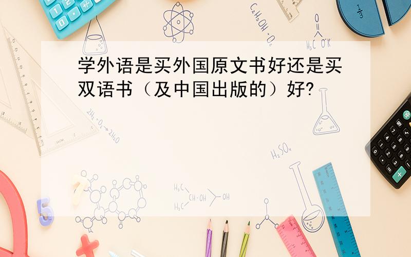 学外语是买外国原文书好还是买双语书（及中国出版的）好?