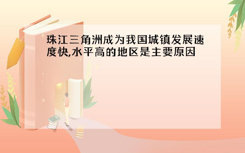 珠江三角洲成为我国城镇发展速度快,水平高的地区是主要原因