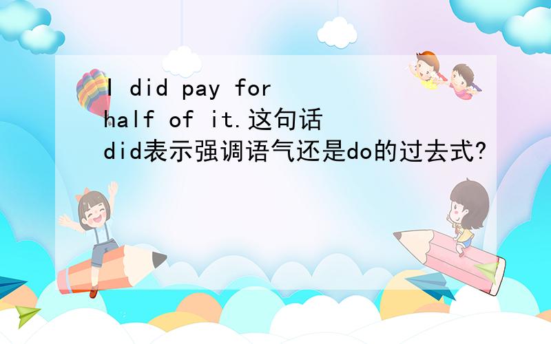 I did pay for half of it.这句话did表示强调语气还是do的过去式?