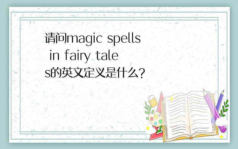 请问magic spells in fairy tales的英文定义是什么?