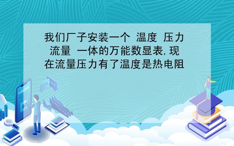 我们厂子安装一个 温度 压力 流量 一体的万能数显表,现在流量压力有了温度是热电阻