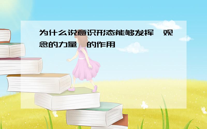 为什么说意识形态能够发挥'观念的力量'的作用