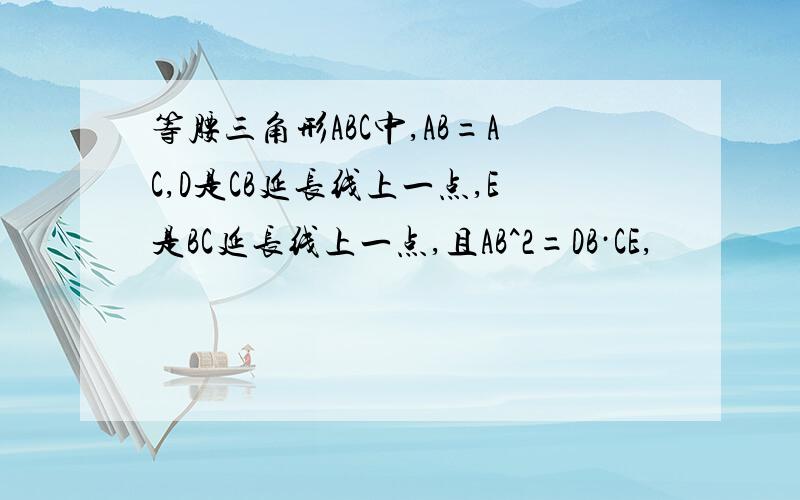 等腰三角形ABC中,AB=AC,D是CB延长线上一点,E是BC延长线上一点,且AB^2=DB·CE,