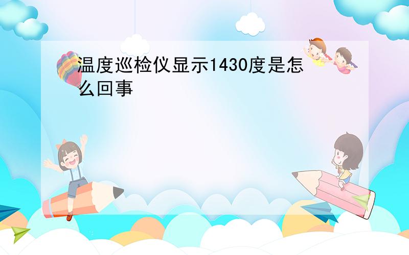 温度巡检仪显示1430度是怎么回事