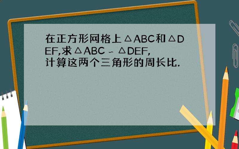 在正方形网格上△ABC和△DEF,求△ABC∽△DEF,计算这两个三角形的周长比.