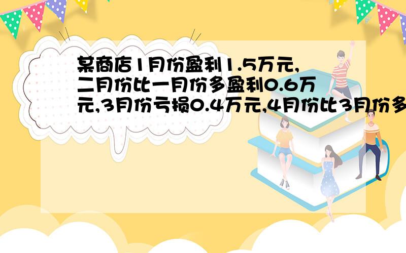 某商店1月份盈利1.5万元,二月份比一月份多盈利0.6万元,3月份亏损0.4万元,4月份比3月份多亏损0.2万元,5月份