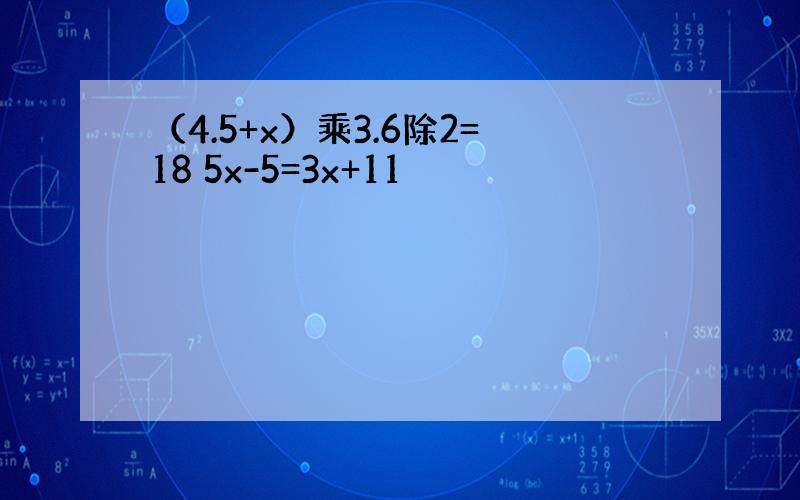 （4.5+x）乘3.6除2=18 5x-5=3x+11