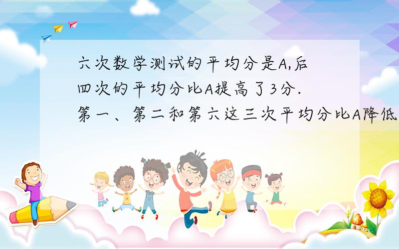 六次数学测试的平均分是A,后四次的平均分比A提高了3分.第一、第二和第六这三次平均分比A降低了2.6分.