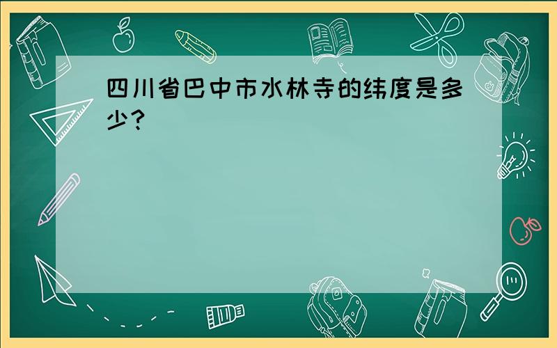 四川省巴中市水林寺的纬度是多少?