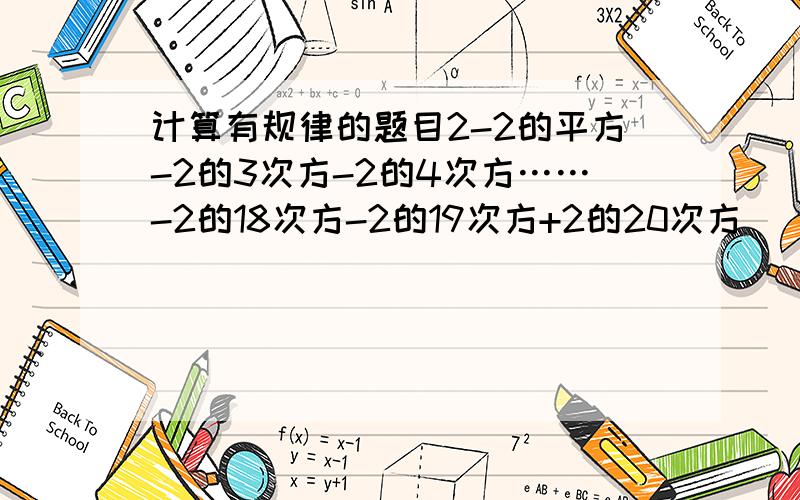 计算有规律的题目2-2的平方-2的3次方-2的4次方……-2的18次方-2的19次方+2的20次方