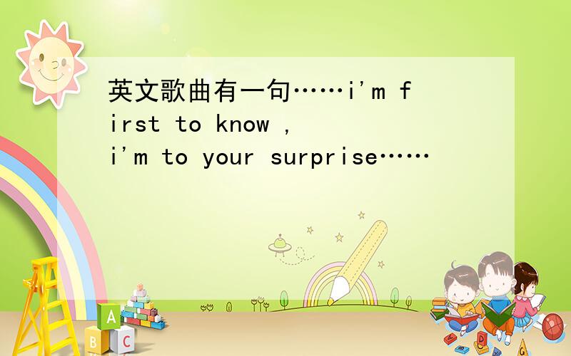 英文歌曲有一句……i'm first to know ,i'm to your surprise……