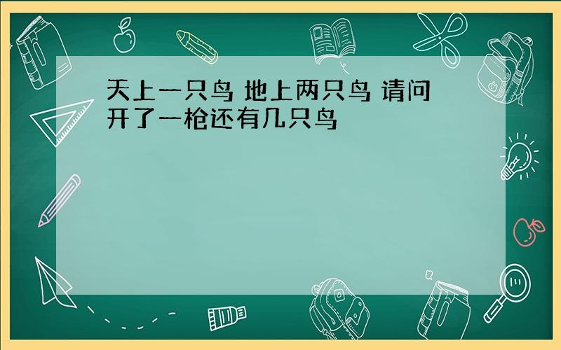 天上一只鸟 地上两只鸟 请问开了一枪还有几只鸟